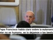 CONTUNDENTE Y CLARO EL SANTO PADRE CONTRA LA EUTANASIA: MATAR SE LO DEJAMOS A LAS BESTIAS